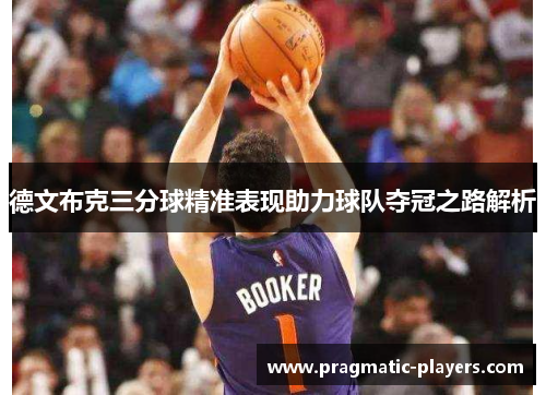 德文布克三分球精准表现助力球队夺冠之路解析