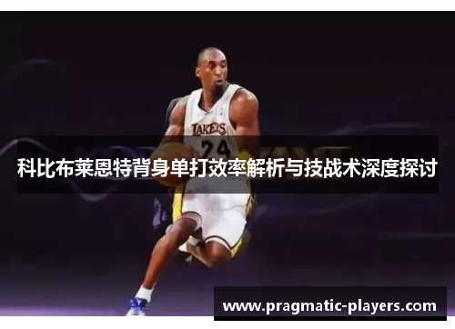 科比布莱恩特背身单打效率解析与技战术深度探讨