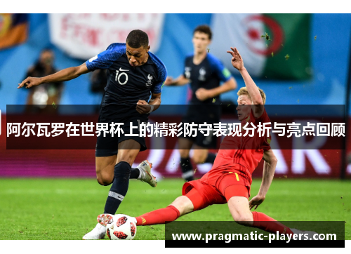阿尔瓦罗在世界杯上的精彩防守表现分析与亮点回顾