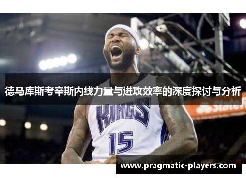 德马库斯考辛斯内线力量与进攻效率的深度探讨与分析