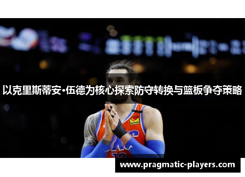 以克里斯蒂安·伍德为核心探索防守转换与篮板争夺策略