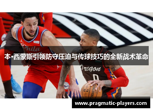 本·西蒙斯引领防守压迫与传球技巧的全新战术革命