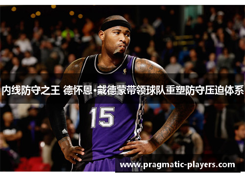 内线防守之王 德怀恩·戴德蒙带领球队重塑防守压迫体系