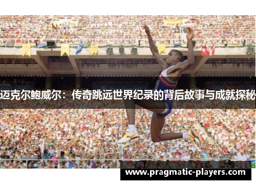 迈克尔鲍威尔：传奇跳远世界纪录的背后故事与成就探秘