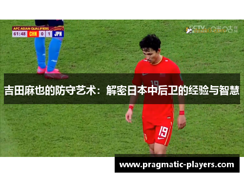 吉田麻也的防守艺术：解密日本中后卫的经验与智慧