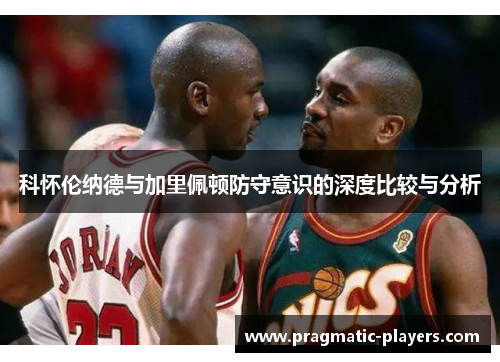 科怀伦纳德与加里佩顿防守意识的深度比较与分析