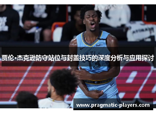 贾伦·杰克逊防守站位与封盖技巧的深度分析与应用探讨