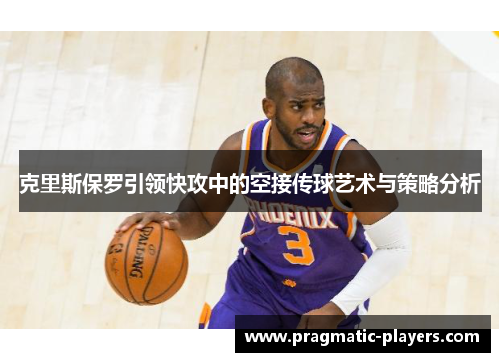克里斯保罗引领快攻中的空接传球艺术与策略分析