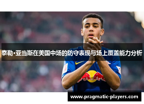泰勒·亚当斯在美国中场的防守表现与场上覆盖能力分析