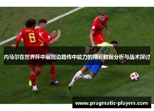 内马尔在世界杯中展现边路传中能力的精彩数据分析与战术探讨