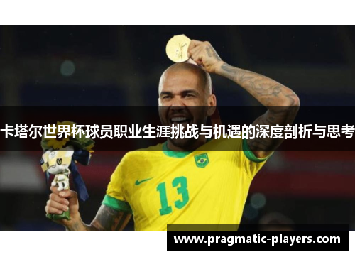 卡塔尔世界杯球员职业生涯挑战与机遇的深度剖析与思考