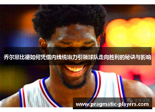 乔尔恩比德如何凭借内线统治力引领球队走向胜利的秘诀与影响