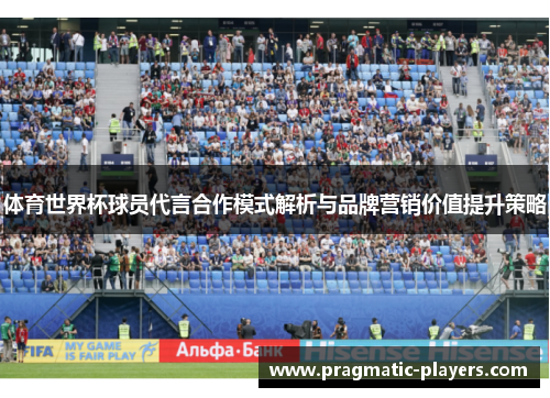 体育世界杯球员代言合作模式解析与品牌营销价值提升策略