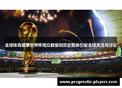 全球体育盛事世界杯观众数量创历史新高引发全球关注与讨论