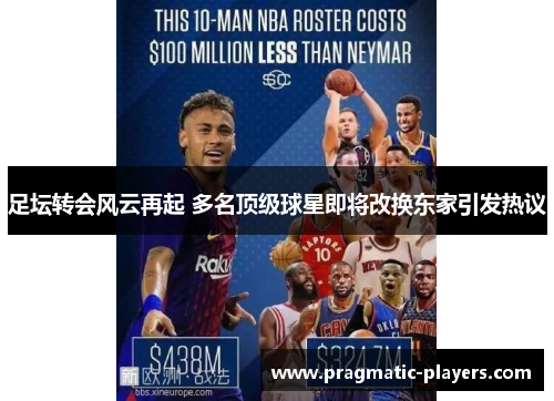 足坛转会风云再起 多名顶级球星即将改换东家引发热议