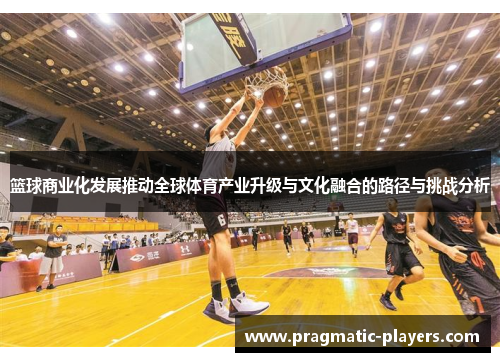 篮球商业化发展推动全球体育产业升级与文化融合的路径与挑战分析