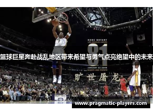 篮球巨星奔赴战乱地区带来希望与勇气点亮绝望中的未来