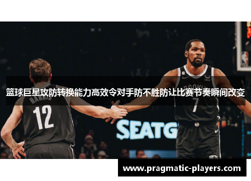 篮球巨星攻防转换能力高效令对手防不胜防让比赛节奏瞬间改变