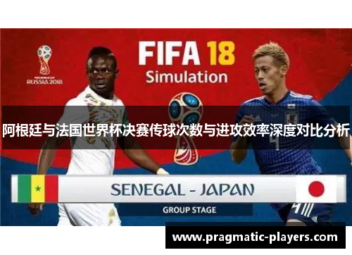 阿根廷与法国世界杯决赛传球次数与进攻效率深度对比分析