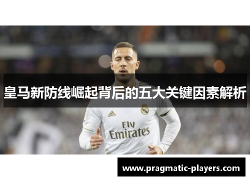 皇马新防线崛起背后的五大关键因素解析