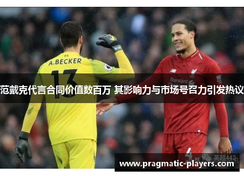 范戴克代言合同价值数百万 其影响力与市场号召力引发热议