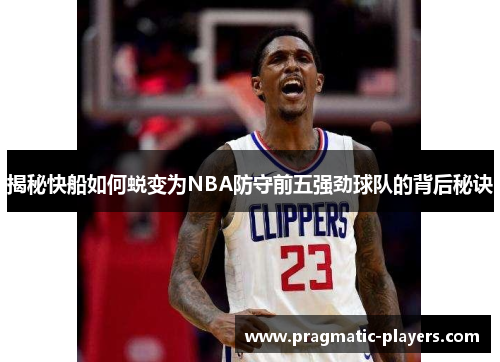 揭秘快船如何蜕变为NBA防守前五强劲球队的背后秘诀