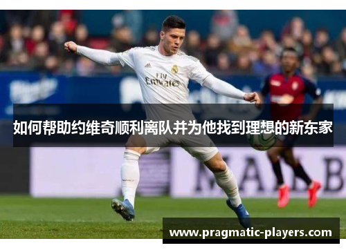 如何帮助约维奇顺利离队并为他找到理想的新东家