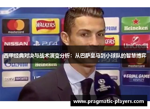 西甲经典对决与战术演变分析：从巴萨皇马到小球队的智慧博弈