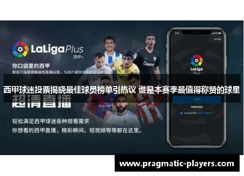 西甲球迷投票揭晓最佳球员榜单引热议 谁是本赛季最值得称赞的球星
