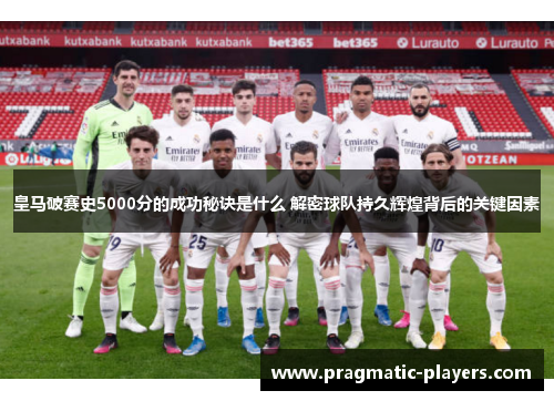 皇马破赛史5000分的成功秘诀是什么 解密球队持久辉煌背后的关键因素
