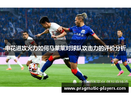 申花进攻火力如何马莱莱对球队攻击力的评价分析