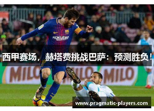 西甲赛场，赫塔费挑战巴萨：预测胜负！