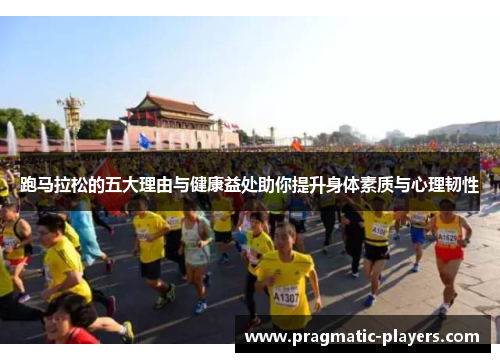 跑马拉松的五大理由与健康益处助你提升身体素质与心理韧性
