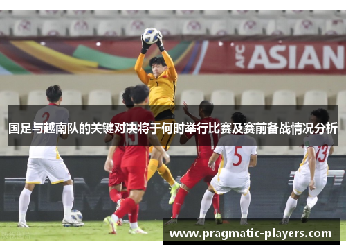 国足与越南队的关键对决将于何时举行比赛及赛前备战情况分析
